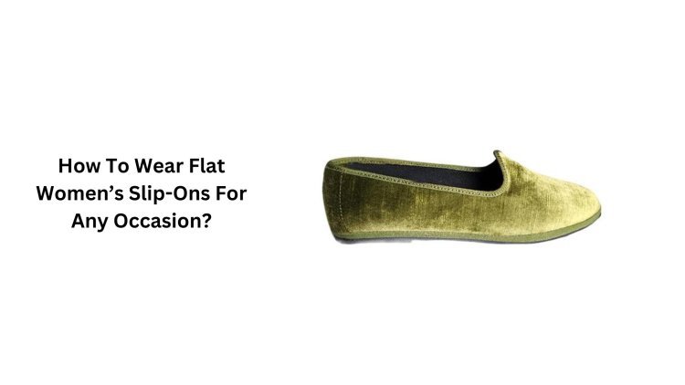 How To Wear Flat Women’s Slip-Ons For Any Occasion?