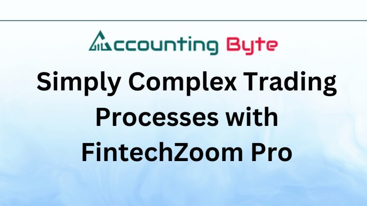 Simply Complex Trading Processes with FintechZoom Pro