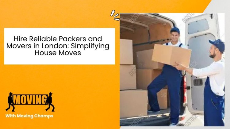 Hire Reliable Packers and Movers in London ! House moves