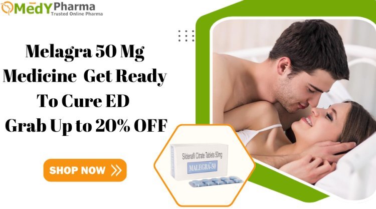 Malegra 50 Mg Medicine | Get Ready To Cure ED | Grab Up to 20% OFF