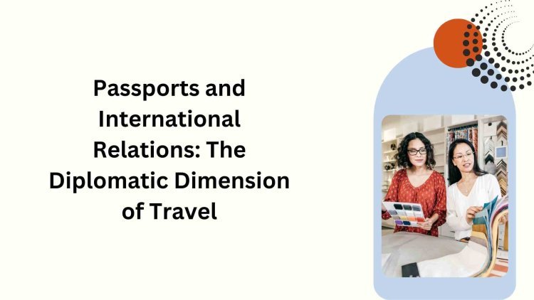 Passports and International Relations: The Diplomatic Dimension of Travel