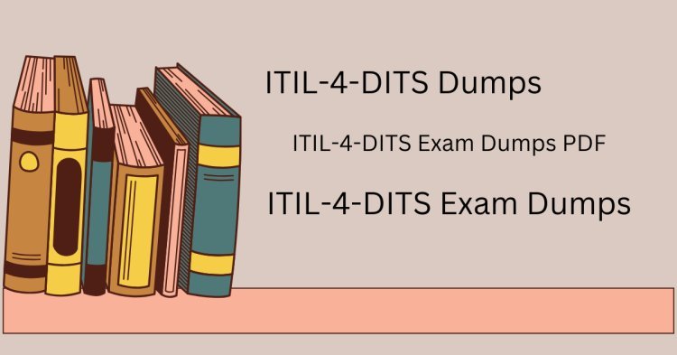 ITIL-4-DITS Exam Dumps 2024 A Comprehensive Preparation Plan