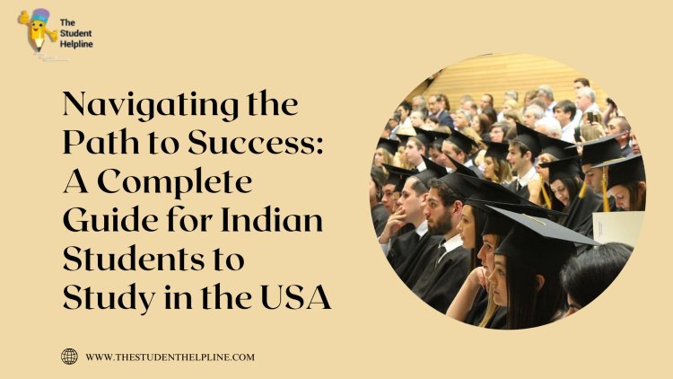 Navigating the Path to Success: A Complete Guide for Indian Students to Study in the USA