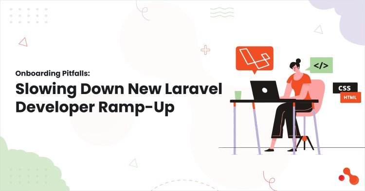 Onboarding Pitfalls: Slowing Down New Laravel Developer Ramp-Up