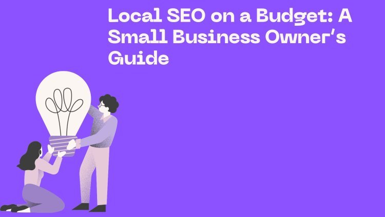 Local SEO on a Budget: A Small Business Owner’s Guide