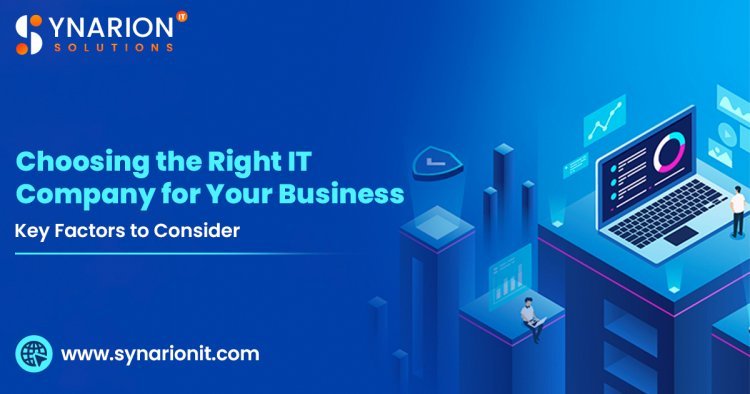 Choosing the Right IT Company for Your Business: Key Factors to Consider