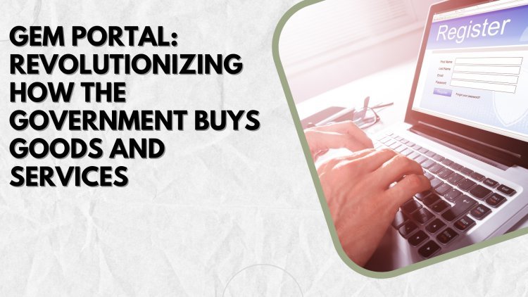 GeM Portal: Revolutionizing How the Government Buys Goods and Services