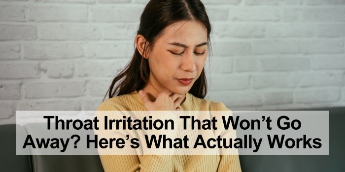 Throat Irritation That Won’t Go Away? Here’s What Actually Works