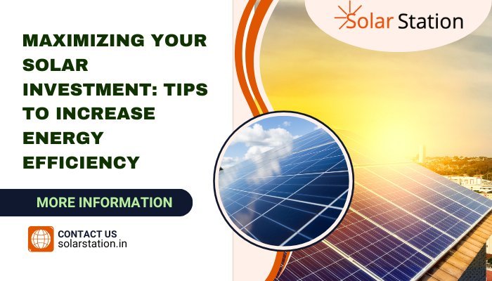 Maximizing Your Solar Investment: Tips to Increase Energy Efficiency