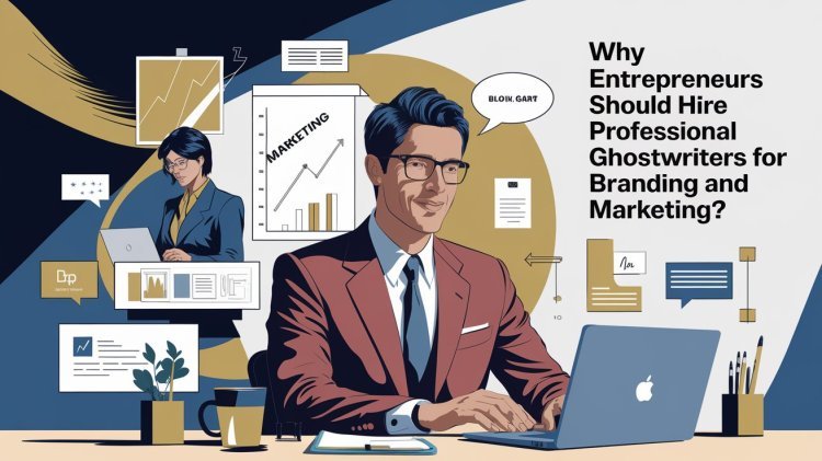 Why Entrepreneurs Should Hire Professional Ghostwriters for Branding and Marketing?