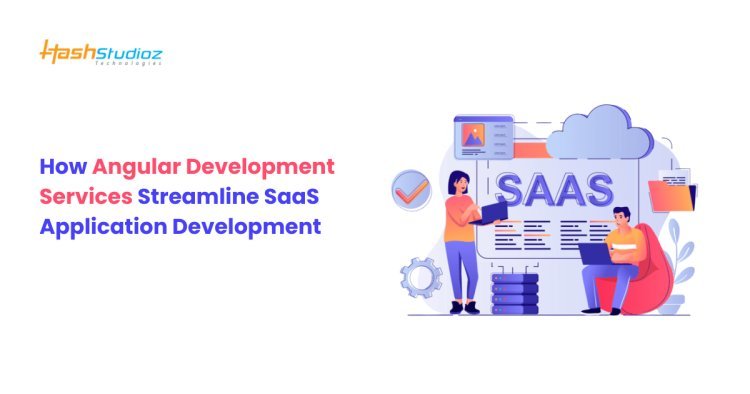 How Angular Development Services Streamline SaaS Application Development